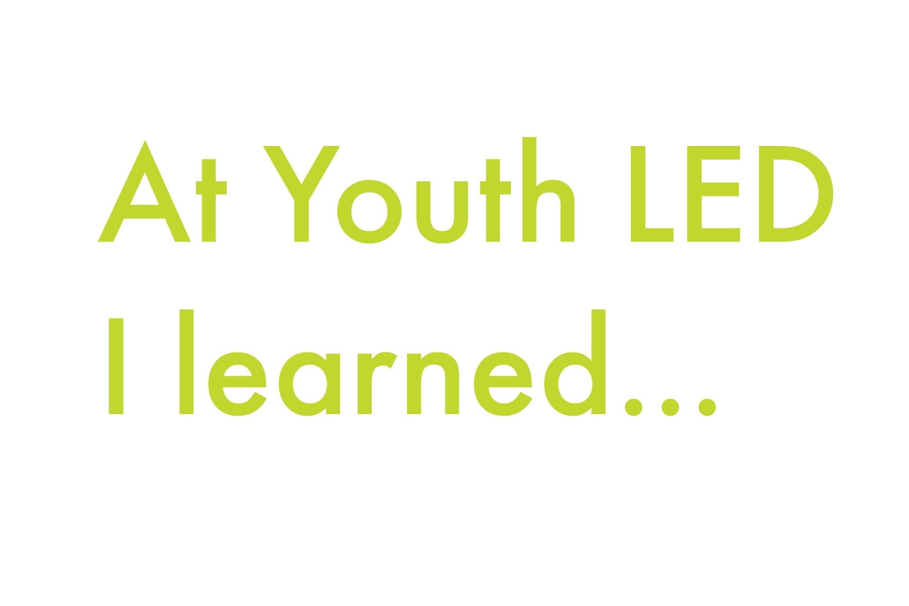 At Youth LED I learned...